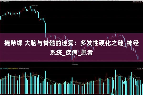 捷希缘 大脑与脊髓的迷雾：多发性硬化之谜_神经系统_疾病_患者