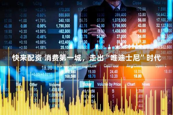 快来配资 消费第一城，走出“唯迪士尼”时代