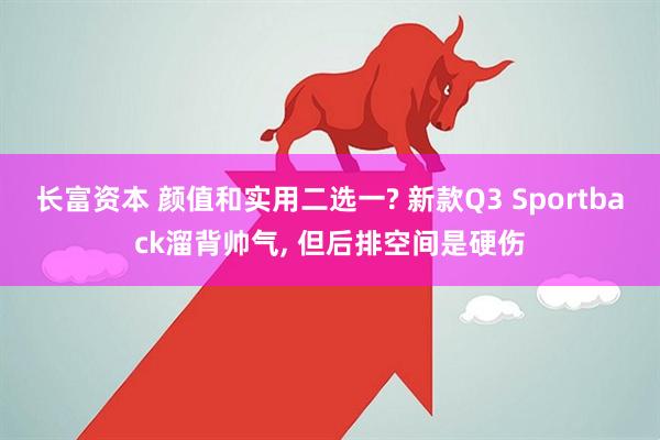 长富资本 颜值和实用二选一? 新款Q3 Sportback溜背帅气, 但后排空间是硬伤