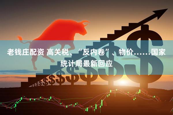 老钱庄配资 高关税、“反内卷”、物价……国家统计局最新回应