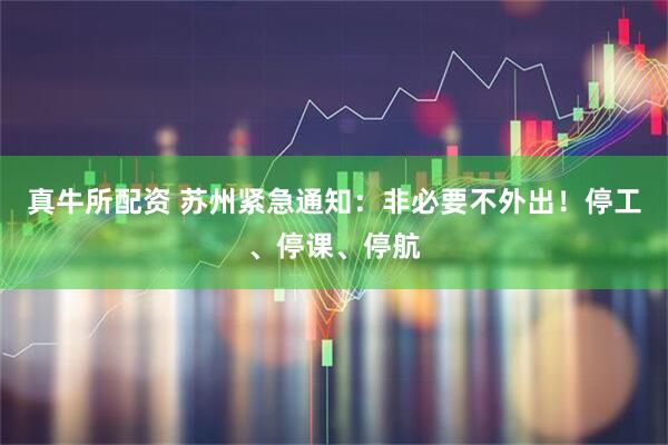 真牛所配资 苏州紧急通知：非必要不外出！停工、停课、停航