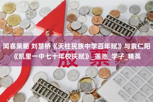 闻喜策略 刘慧桥《天柱民族中学百年赋》与袁仁阳《凯里一中七十年校庆赋》_莲池_学子_精英