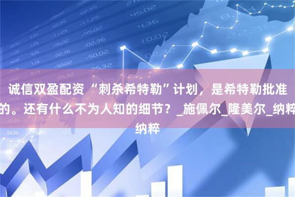 诚信双盈配资 “刺杀希特勒”计划，是希特勒批准的。还有什么不为人知的细节？_施佩尔_隆美尔_纳粹
