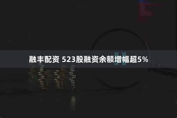 融丰配资 523股融资余额增幅超5%