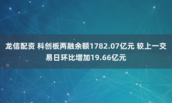 龙信配资 科创板两融余额1782.07亿元 较上一交易日环比增加19.66亿元