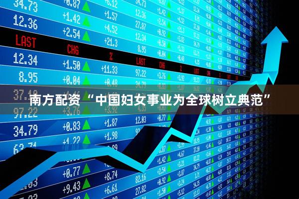 南方配资 “中国妇女事业为全球树立典范”