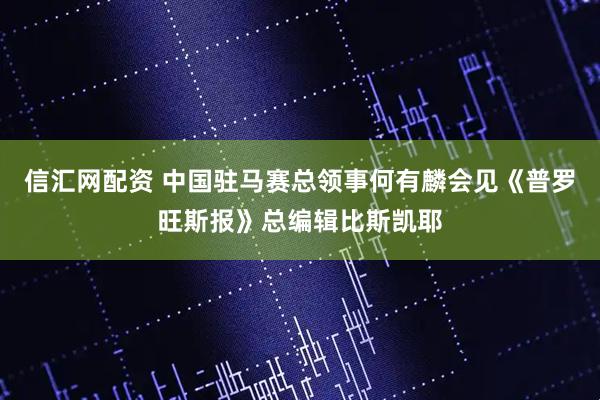 信汇网配资 中国驻马赛总领事何有麟会见《普罗旺斯报》总编辑比斯凯耶