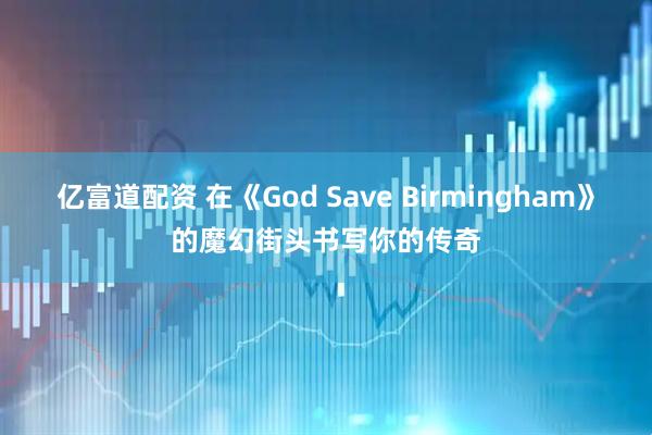 亿富道配资 在《God Save Birmingham》的魔幻街头书写你的传奇