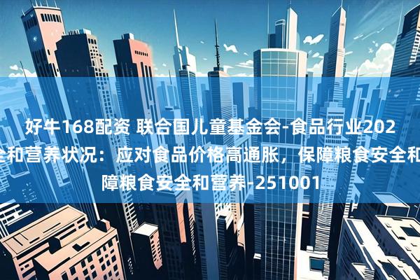 好牛168配资 联合国儿童基金会-食品行业2025世界粮食安全和营养状况：应对食品价格高通胀，保障粮食安全和营养-251001