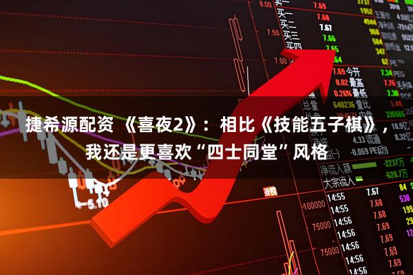 捷希源配资 《喜夜2》：相比《技能五子棋》，我还是更喜欢“四士同堂”风格