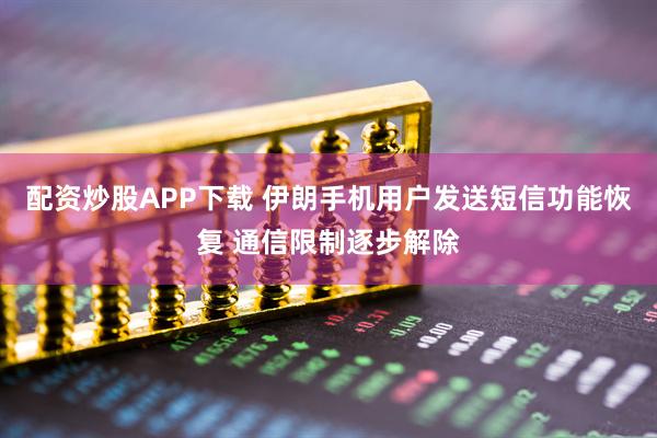 配资炒股APP下载 伊朗手机用户发送短信功能恢复 通信限制逐步解除