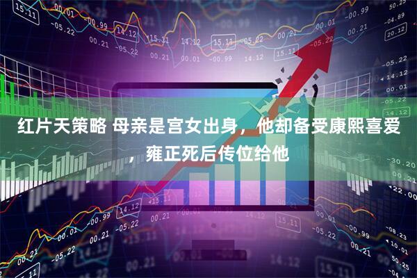 红片天策略 母亲是宫女出身，他却备受康熙喜爱，雍正死后传位给他